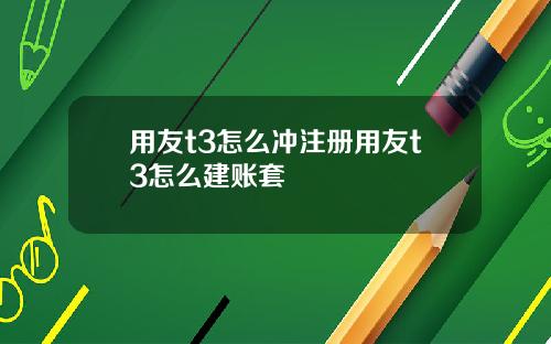 用友t3怎么冲注册用友t3怎么建账套