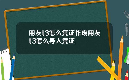 用友t3怎么凭证作废用友t3怎么导入凭证