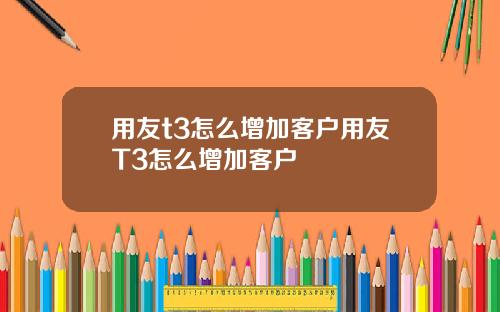 用友t3怎么增加客户用友T3怎么增加客户
