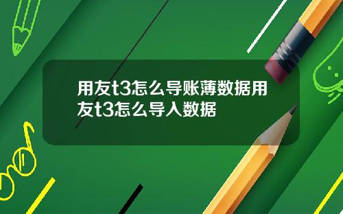 用友t3怎么导账薄数据用友t3怎么导入数据