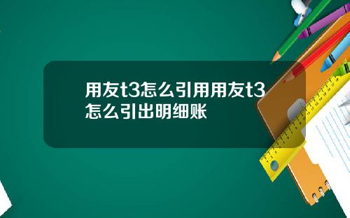 用友t3怎么引用用友t3怎么引出明细账