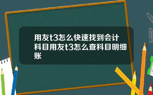 用友t3怎么快速找到会计科目用友t3怎么查科目明细账