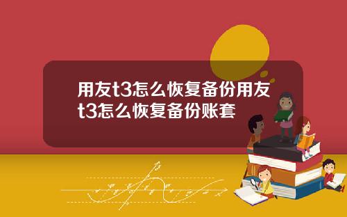 用友t3怎么恢复备份用友t3怎么恢复备份账套