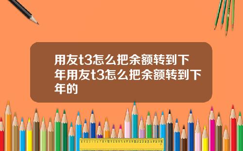 用友t3怎么把余额转到下年用友t3怎么把余额转到下年的