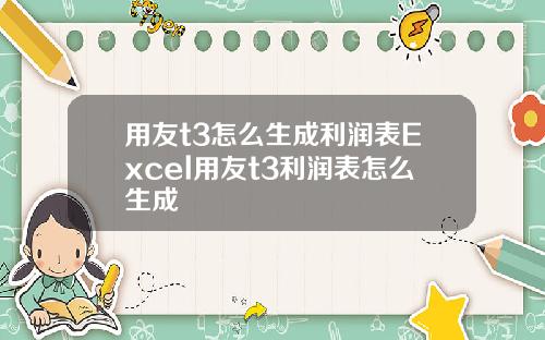 用友t3怎么生成利润表Excel用友t3利润表怎么生成