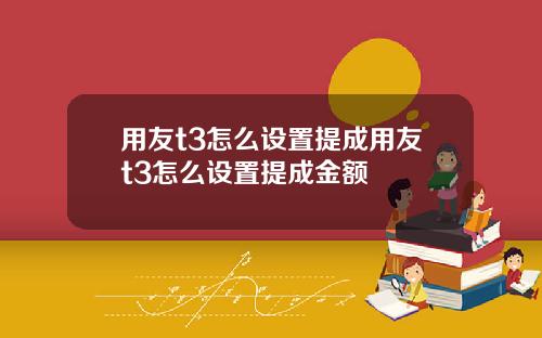 用友t3怎么设置提成用友t3怎么设置提成金额