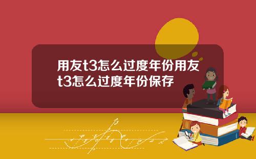 用友t3怎么过度年份用友t3怎么过度年份保存
