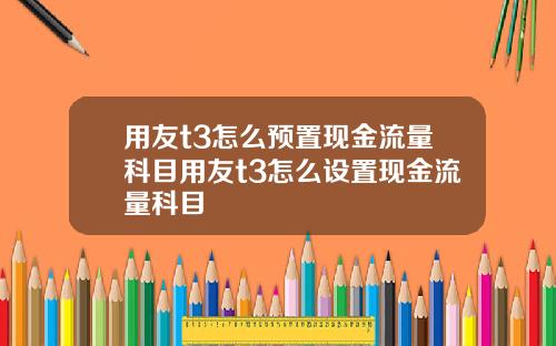 用友t3怎么预置现金流量科目用友t3怎么设置现金流量科目