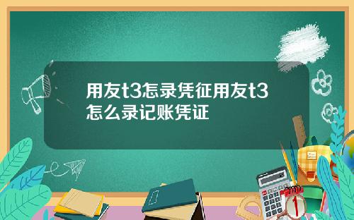 用友t3怎录凭征用友t3怎么录记账凭证