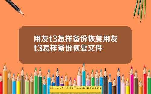 用友t3怎样备份恢复用友t3怎样备份恢复文件