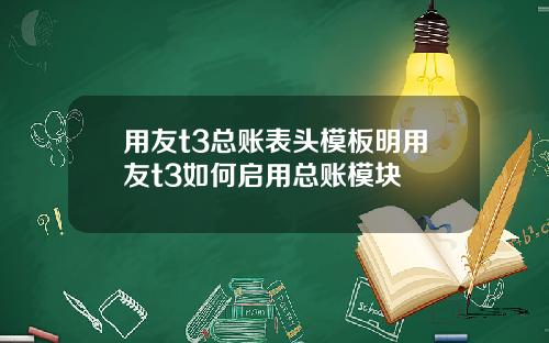 用友t3总账表头模板明用友t3如何启用总账模块
