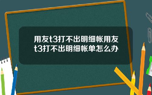 用友t3打不出明细帐用友t3打不出明细帐单怎么办
