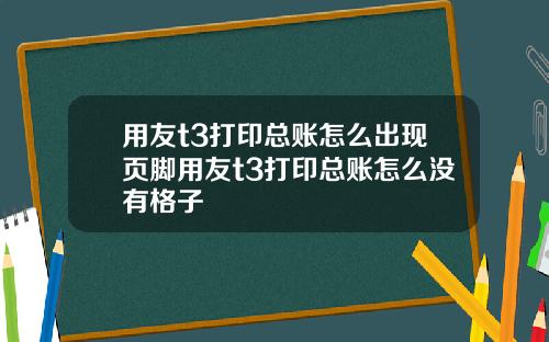用友t3打印总账怎么出现页脚用友t3打印总账怎么没有格子