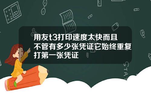 用友t3打印速度太快而且不管有多少张凭证它始终重复打第一张凭证