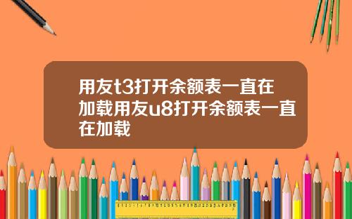 用友t3打开余额表一直在加载用友u8打开余额表一直在加载