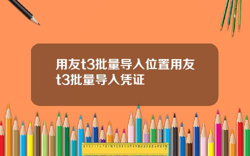 用友t3批量导入位置用友t3批量导入凭证