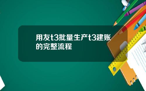 用友t3批量生产t3建账的完整流程