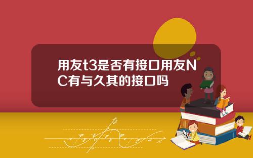 用友t3是否有接口用友NC有与久其的接口吗