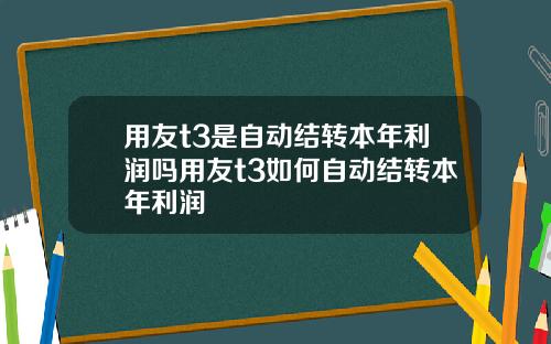 用友t3是自动结转本年利润吗用友t3如何自动结转本年利润