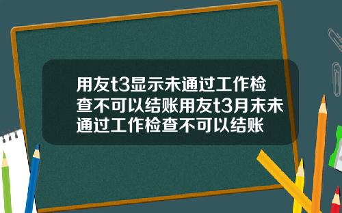 用友t3显示未通过工作检查不可以结账用友t3月末未通过工作检查不可以结账