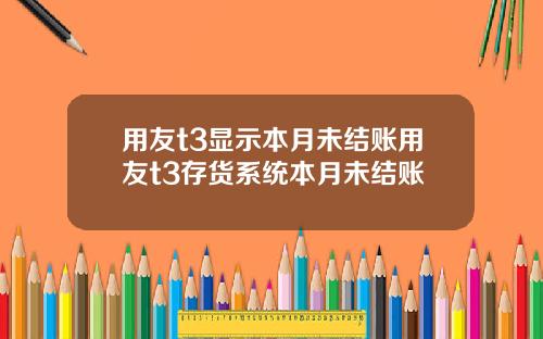 用友t3显示本月未结账用友t3存货系统本月未结账