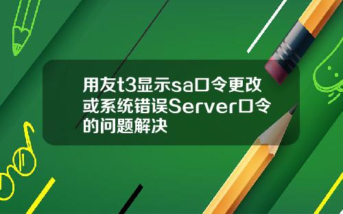 用友t3显示sa口令更改或系统错误Server口令的问题解决