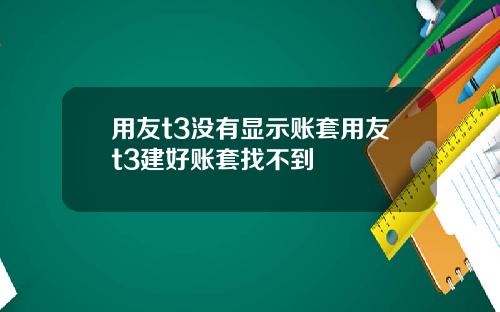 用友t3没有显示账套用友t3建好账套找不到
