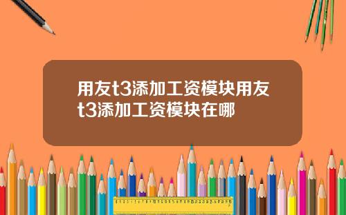用友t3添加工资模块用友t3添加工资模块在哪