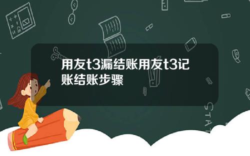 用友t3漏结账用友t3记账结账步骤