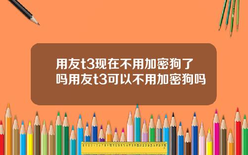 用友t3现在不用加密狗了吗用友t3可以不用加密狗吗