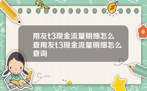 用友t3现金流量明细怎么查用友t3现金流量明细怎么查询