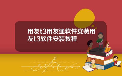 用友t3用友通软件安装用友t3软件安装教程