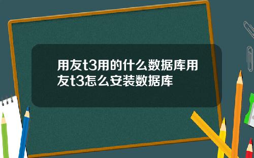 用友t3用的什么数据库用友t3怎么安装数据库