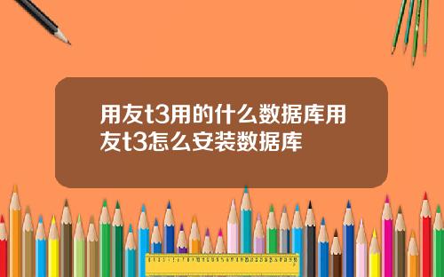 用友t3用的什么数据库用友t3怎么安装数据库