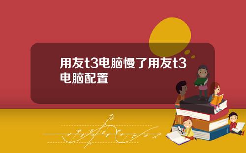 用友t3电脑慢了用友t3电脑配置