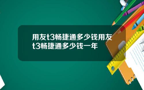 用友t3畅捷通多少钱用友t3畅捷通多少钱一年