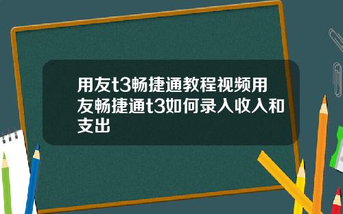 用友t3畅捷通教程视频用友畅捷通t3如何录入收入和支出