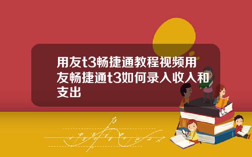 用友t3畅捷通教程视频用友畅捷通t3如何录入收入和支出