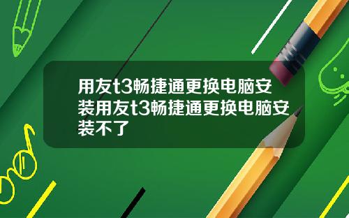 用友t3畅捷通更换电脑安装用友t3畅捷通更换电脑安装不了