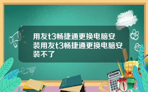 用友t3畅捷通更换电脑安装用友t3畅捷通更换电脑安装不了