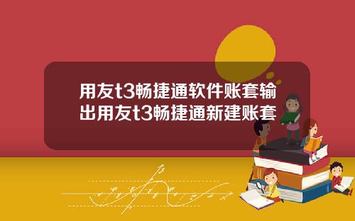用友t3畅捷通软件账套输出用友t3畅捷通新建账套