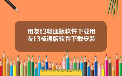 用友t3畅通版软件下载用友t3畅通版软件下载安装