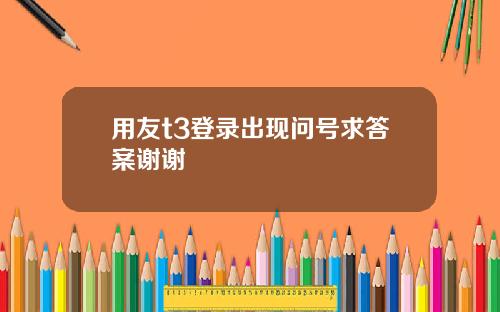 用友t3登录出现问号求答案谢谢
