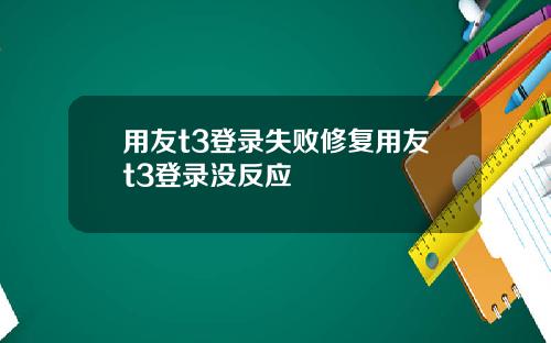 用友t3登录失败修复用友t3登录没反应