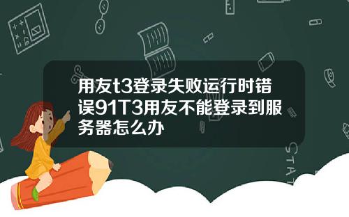 用友t3登录失败运行时错误91T3用友不能登录到服务器怎么办