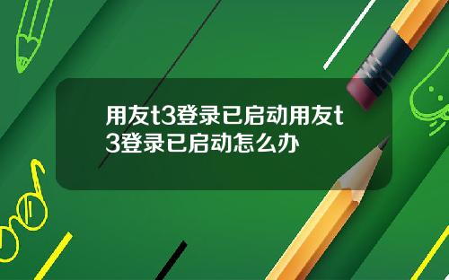 用友t3登录已启动用友t3登录已启动怎么办