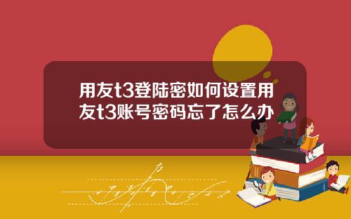 用友t3登陆密如何设置用友t3账号密码忘了怎么办