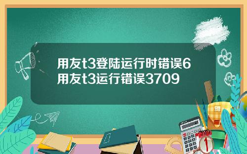 用友t3登陆运行时错误6用友t3运行错误3709