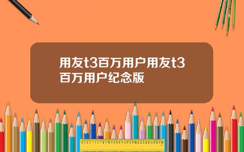 用友t3百万用户用友t3百万用户纪念版