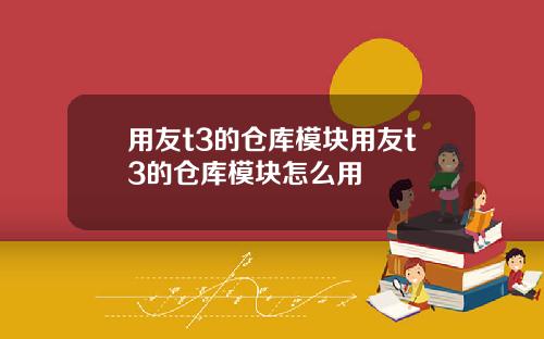 用友t3的仓库模块用友t3的仓库模块怎么用